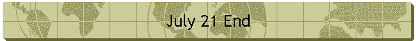 July 21 End
